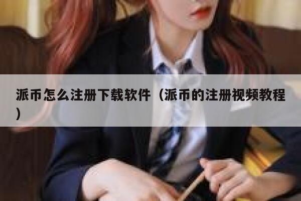 派币怎么注册下载软件（派币的注册视频教程） 第1张