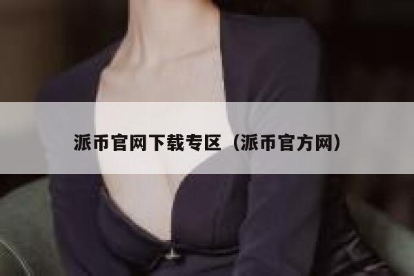 派币官网下载专区（派币官方网） 第1张