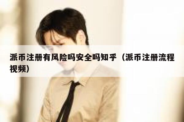 派币注册有风险吗安全吗知乎（派币注册流程视频） 第1张