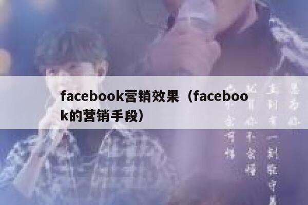 facebook营销效果（facebook的营销手段） 第1张