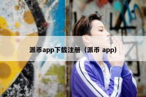 派币app下载注册（派币 app） 第1张