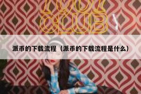 派币的下载流程（派币的下载流程是什么） 第1张