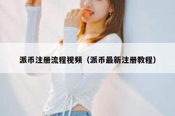 派币注册流程视频（派币最新注册教程） 第1张