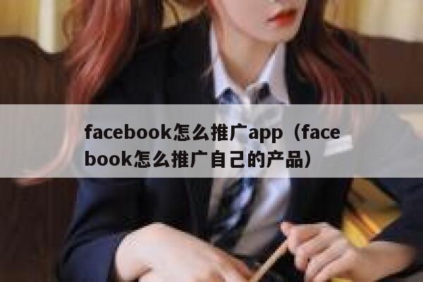 facebook怎么推广app（facebook怎么推广自己的产品） 第1张
