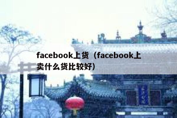 facebook上货（facebook上卖什么货比较好） 第1张