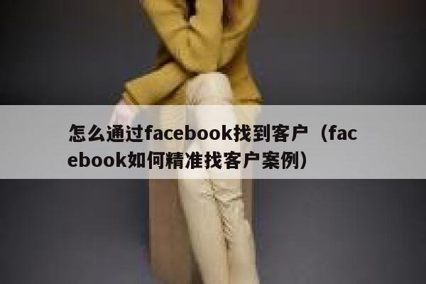 怎么通过facebook找到客户（facebook如何精准找客户案例） 第1张
