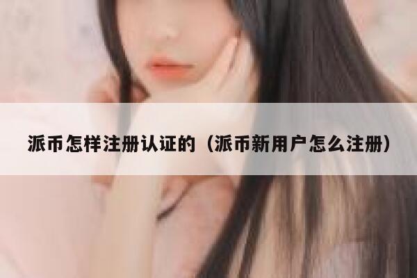 派币怎样注册认证的（派币新用户怎么注册） 第1张