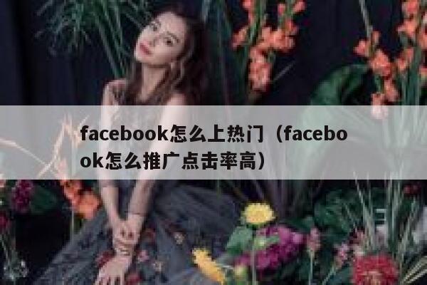 facebook怎么上热门（facebook怎么推广点击率高） 第1张