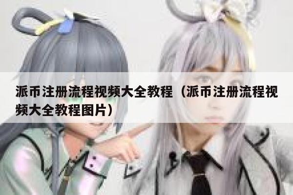 派币注册流程视频大全教程（派币注册流程视频大全教程图片） 第1张