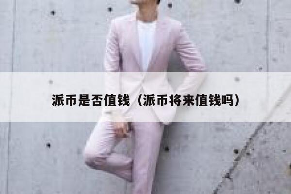 派币是否值钱（派币将来值钱吗） 第1张