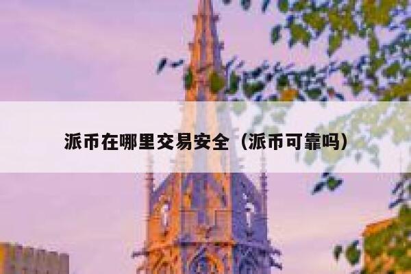 派币在哪里交易安全（派币可靠吗） 第1张