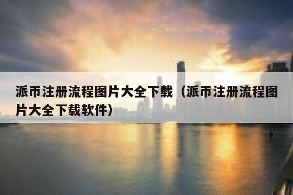 派币注册流程图片大全下载（派币注册流程图片大全下载软件） 第1张