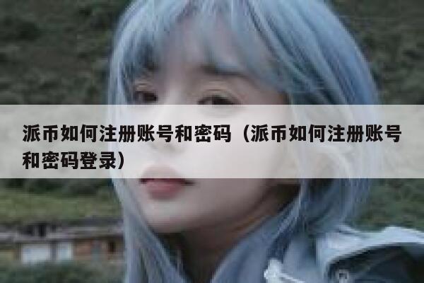 派币如何注册账号和密码（派币如何注册账号和密码登录） 第1张