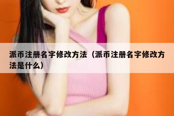 派币注册名字修改方法（派币注册名字修改方法是什么） 第1张