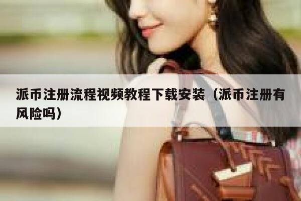 派币注册流程视频教程下载安装（派币注册有风险吗） 第1张
