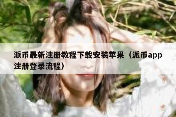 派币最新注册教程下载安装苹果（派币app注册登录流程） 第1张