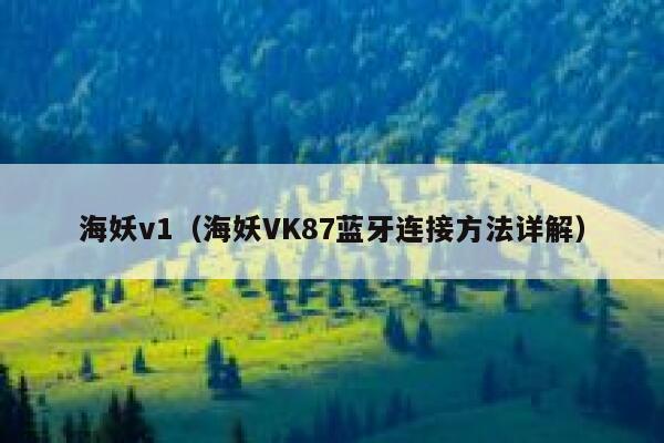 海妖v1（海妖VK87蓝牙连接方法详解） 第1张