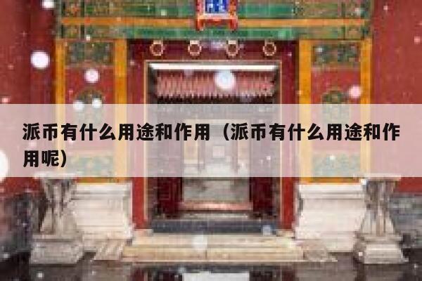 派币有什么用途和作用（派币有什么用途和作用呢） 第1张