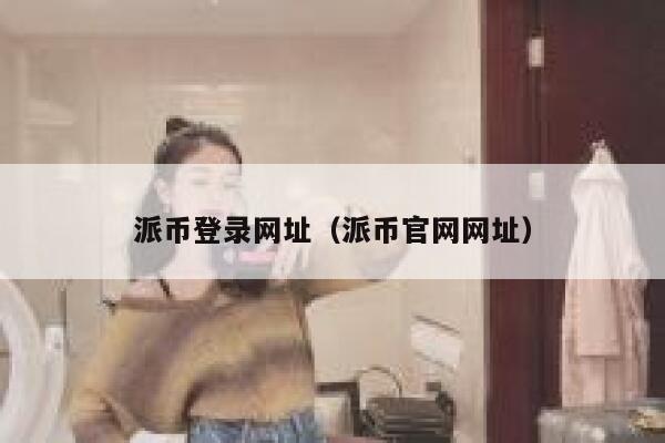 派币登录网址（派币官网网址） 第1张
