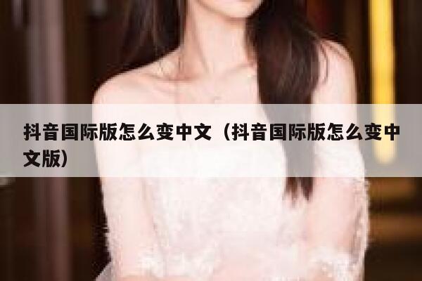 抖音国际版怎么变中文(抖音国际版怎么变中文版) 第1张 抖音国际版怎么变中文(抖音国际版怎么变中文版) 第1张