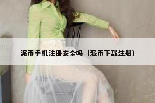 派币手机注册安全吗（派币下载注册） 第1张