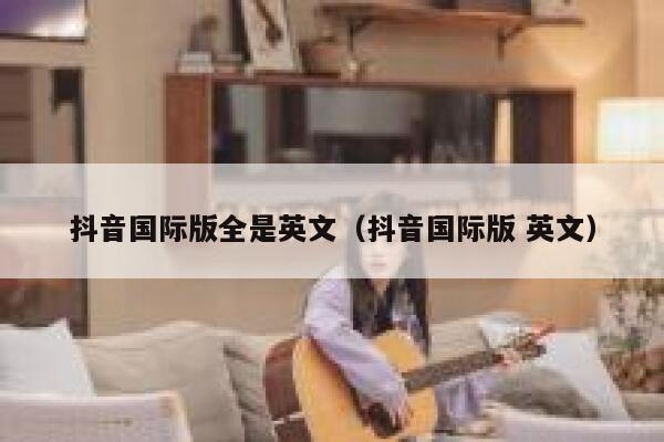 抖音国际版全是英文（抖音国际版 英文） 第1张