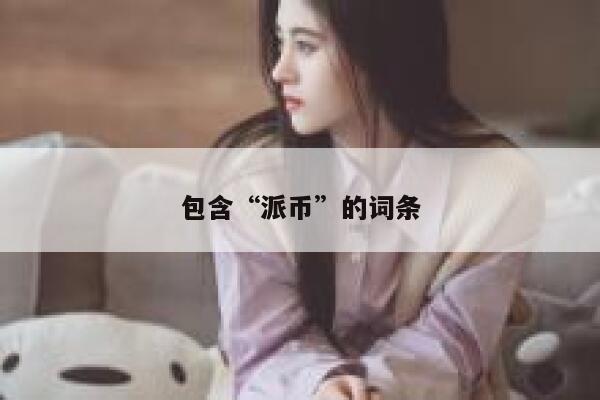 包含“派币”的词条 第1张