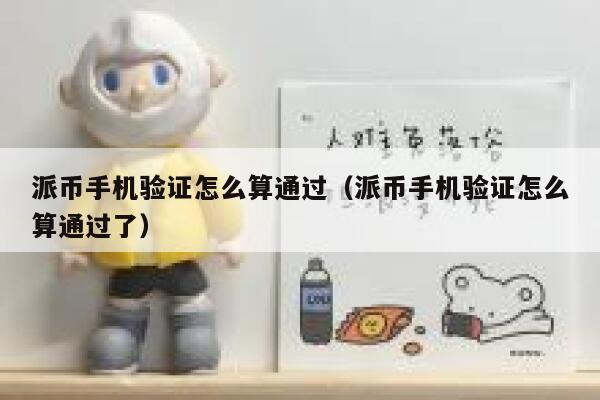 派币手机验证怎么算通过（派币手机验证怎么算通过了） 第1张