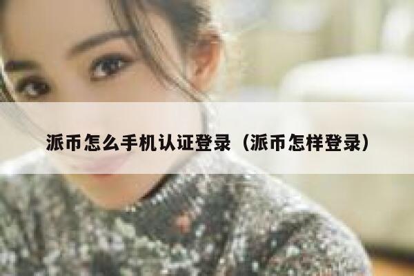 派币怎么手机认证登录（派币怎样登录） 第1张
