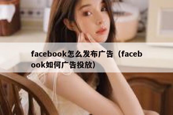 facebook怎么发布广告（facebook如何广告投放） 第1张