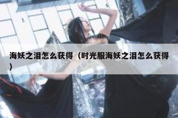 海妖之泪怎么获得（时光服海妖之泪怎么获得） 第1张