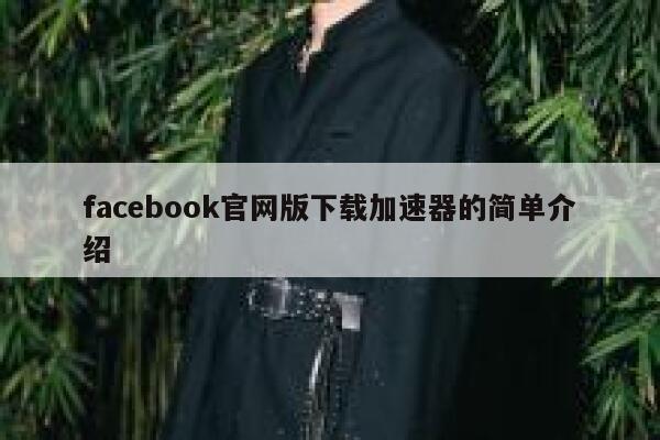 facebook官网版下载加速器的简单介绍 第1张