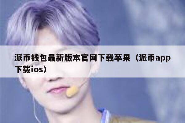 派币钱包最新版本官网下载苹果(派币app下载ios) 第1张 派币钱包最新版本官网下载苹果(派币app下载ios) 第1张