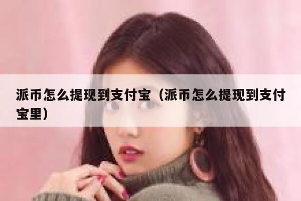 派币怎么提现到支付宝（派币怎么提现到支付宝里） 第1张