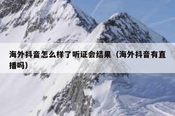 海外抖音怎么样了听证会结果（海外抖音有直播吗） 第1张
