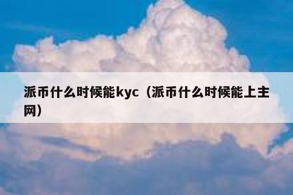 派币什么时候能kyc（派币什么时候能上主网） 第1张