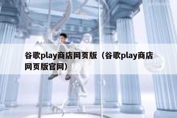 谷歌play商店网页版（谷歌play商店网页版官网） 第1张