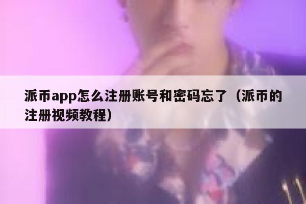派币app怎么注册账号和密码忘了（派币的注册视频教程） 第1张