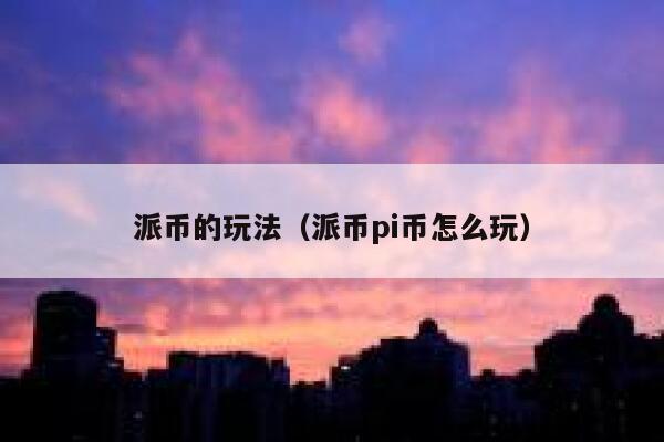 派币的玩法（派币pi币怎么玩） 第1张