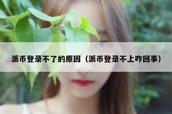 派币登录不了的原因（派币登录不上咋回事） 第1张