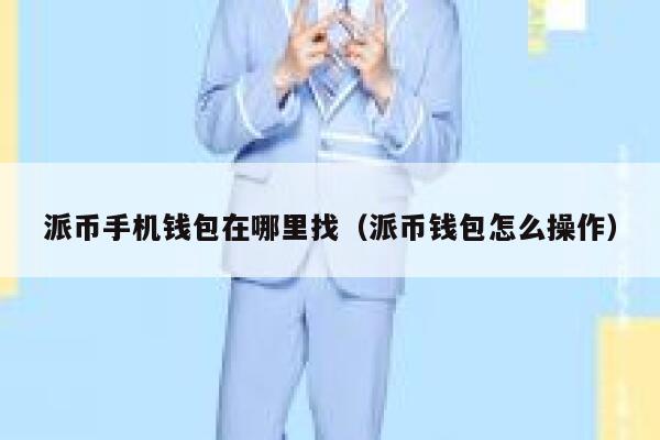 派币手机钱包在哪里找（派币钱包怎么操作） 第1张