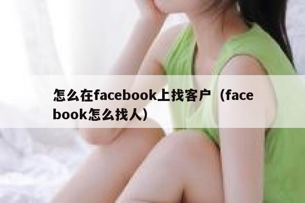 怎么在facebook上找客户（facebook怎么找人） 第1张