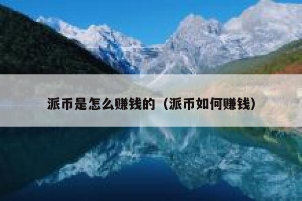 派币是怎么赚钱的（派币如何赚钱） 第1张