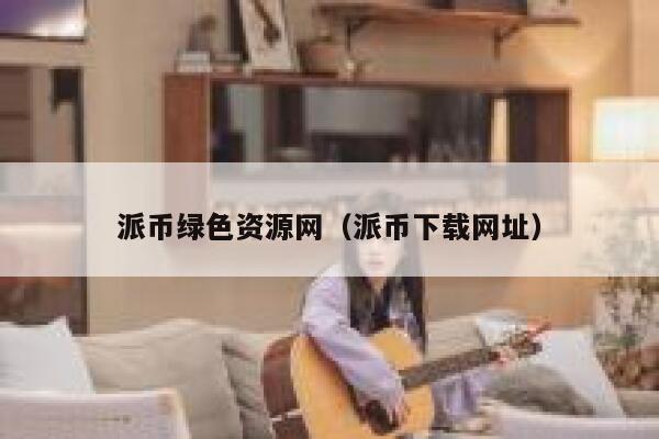 派币绿色资源网（派币下载网址） 第1张