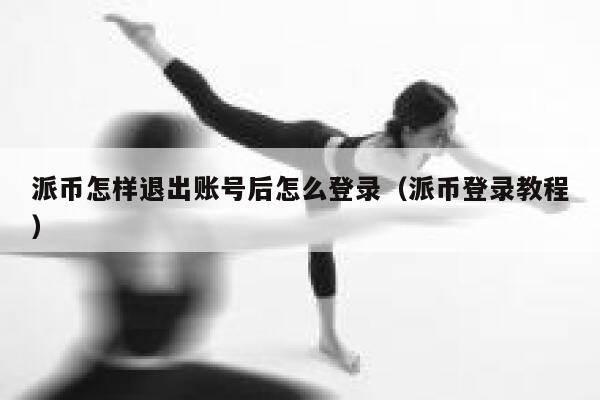 派币怎样退出账号后怎么登录（派币登录教程） 第1张