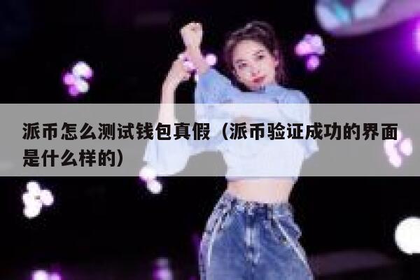 派币怎么测试钱包真假（派币验证成功的界面是什么样的） 第1张