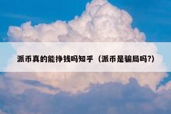 派币真的能挣钱吗知乎（派币是骗局吗?） 第1张