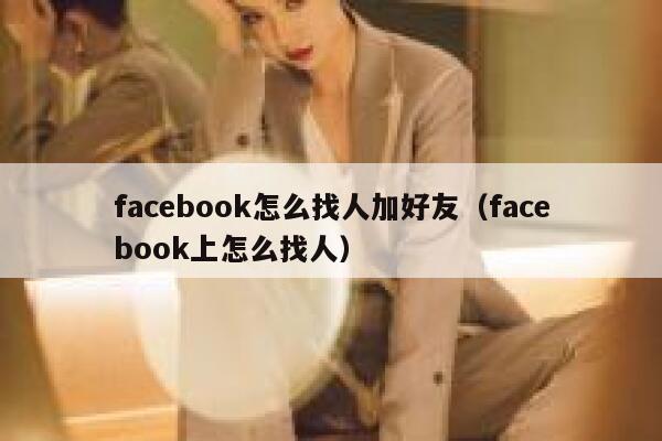 facebook怎么找人加好友（facebook上怎么找人） 第1张