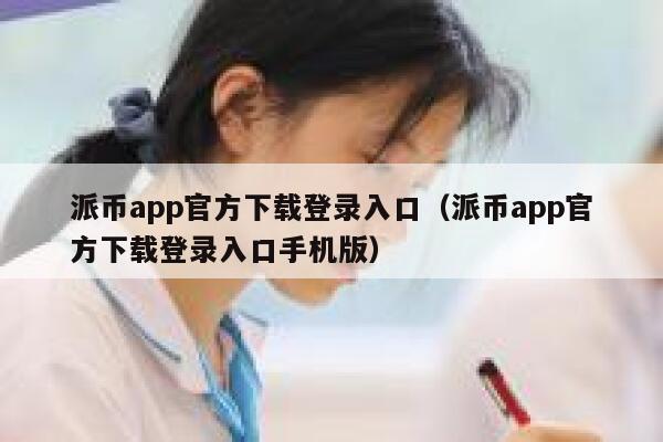 派币app官方下载登录入口（派币app官方下载登录入口手机版） 第1张