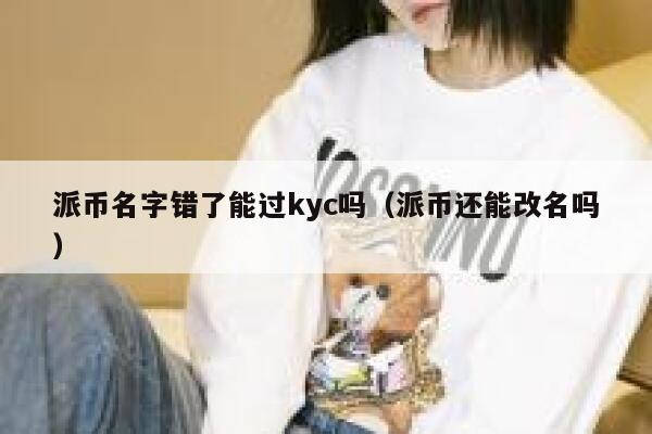 派币名字错了能过kyc吗（派币还能改名吗） 第1张